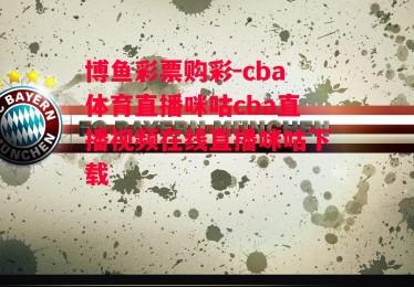 博鱼彩票购彩-cba体育直播咪咕cba直播视频在线直播咪咕下载