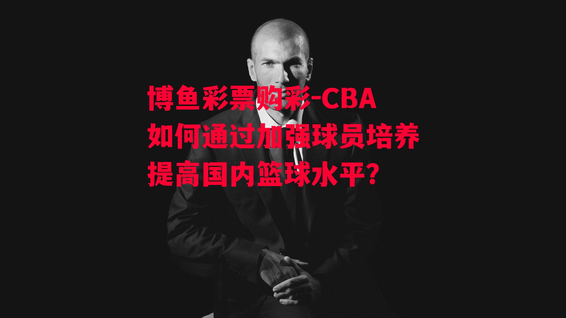 CBA如何通过加强球员培养提高国内篮球水平？