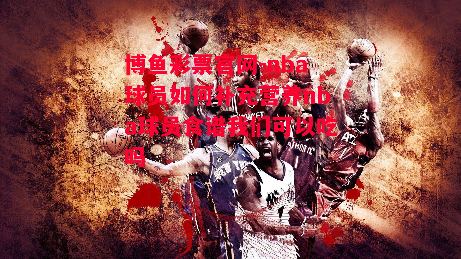 nba球员如何补充营养nba球员食谱我们可以吃吗